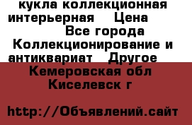 кукла коллекционная интерьерная  › Цена ­ 30 000 - Все города Коллекционирование и антиквариат » Другое   . Кемеровская обл.,Киселевск г.